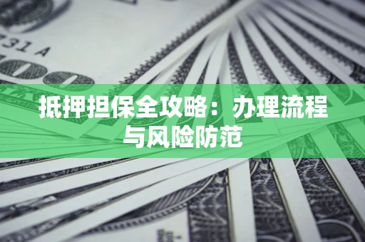 济南抵押担保全攻略：办理流程与风险防范