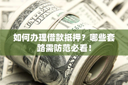 济南如何办理借款抵押？哪些套路需防范必看！