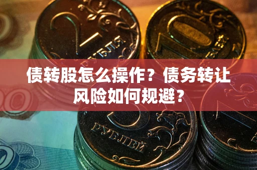 济南债转股怎么操作？债务转让风险如何规避？
