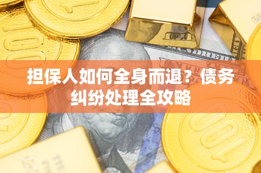 济南担保人如何全身而退？债务纠纷处理全攻略