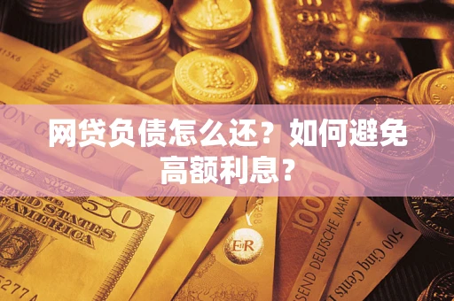 济南网贷负债怎么还？如何避免高额利息？