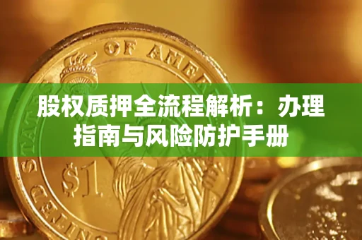 济南股权质押全流程解析：办理指南与风险防护手册