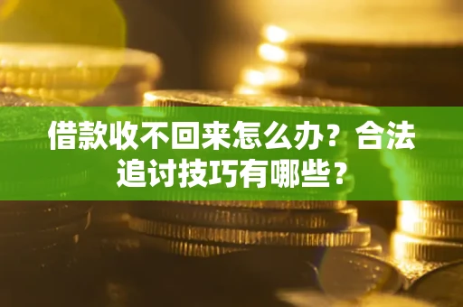 济南借款收不回来怎么办？合法追讨技巧有哪些？