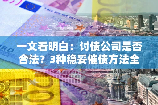 济南一文看明白：讨债公司是否合法？3种稳妥催债方法全解析
