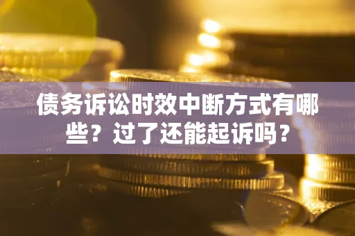 济南债务诉讼时效中断方式有哪些？过了还能起诉吗？