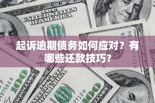 济南起诉逾期债务如何应对？有哪些还款技巧？