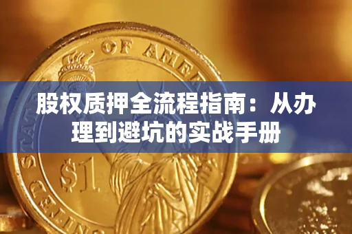 济南股权质押全流程指南：从办理到避坑的实战手册