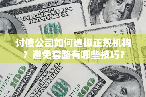济南讨债公司如何选择正规机构？避免套路有哪些技巧？