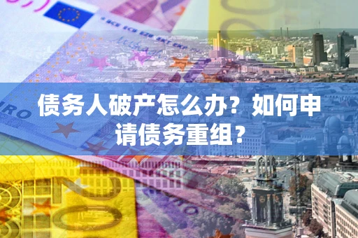 济南债务人破产怎么办？如何申请债务重组？