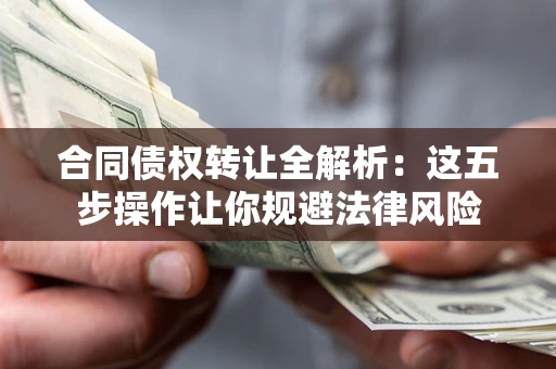 济南合同债权转让全解析：这五步操作让你规避法律风险