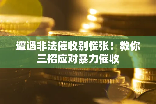 济南遭遇非法催收别慌张！教你三招应对暴力催收