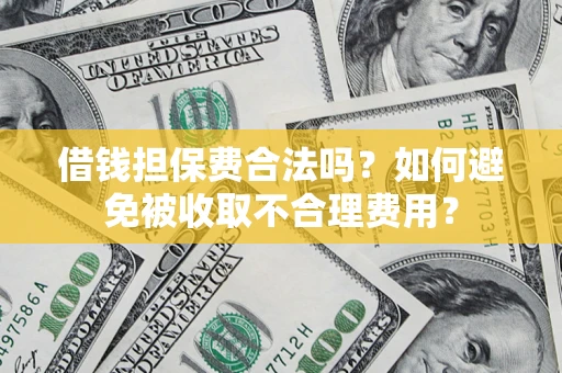 济南借钱担保费合法吗？如何避免被收取不合理费用？