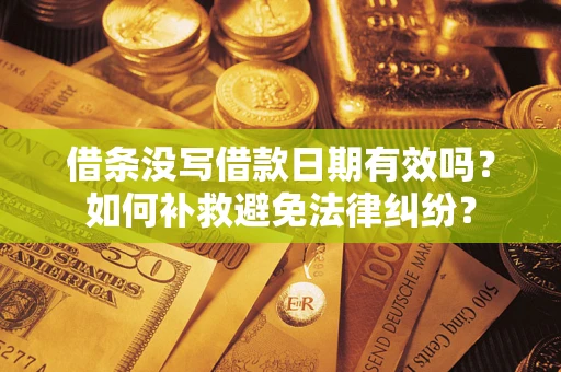 济南借条没写借款日期有效吗？如何补救避免法律纠纷？