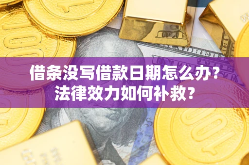 济南借条没写借款日期怎么办?法律效力如何补救? 济南借条没写借款日期怎么办?法律效力如何补救?