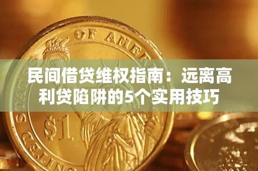 济南民间借贷维权指南：远离高利贷陷阱的5个实用技巧