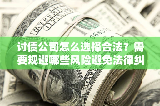济南讨债公司怎么选择合法?需要规避哪些风险避免法律纠纷? 济南讨债公司怎么选择合法?需要规避哪些风险避免法律纠纷?
