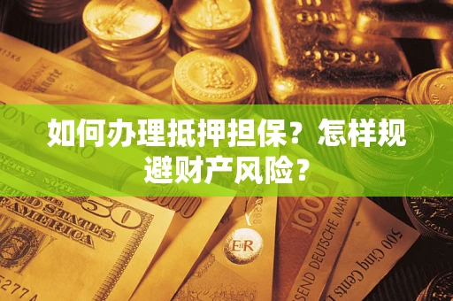 济南如何办理抵押担保？怎样规避财产风险？