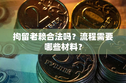 济南拘留老赖合法吗？流程需要哪些材料？
