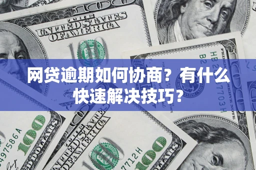 济南网贷逾期如何协商？有什么快速解决技巧？