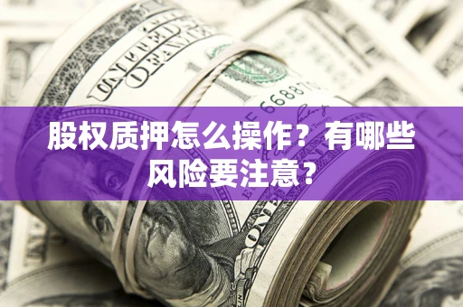 济南股权质押怎么操作？有哪些风险要注意？