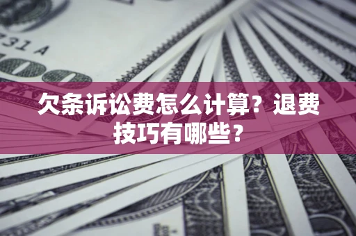 济南欠条诉讼费怎么计算？退费技巧有哪些？