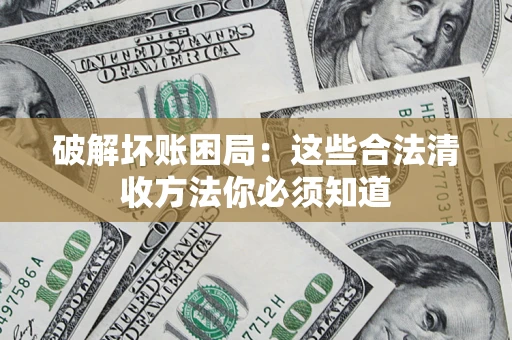 济南破解坏账困局：这些合法清收方法你必须知道