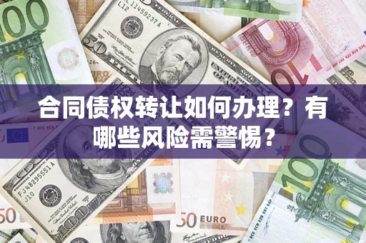 济南合同债权转让如何办理？有哪些风险需警惕？