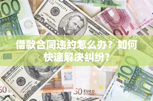 济南借款合同违约怎么办？如何快速解决纠纷？