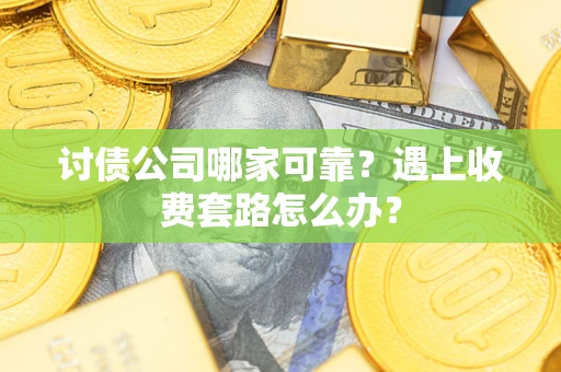 济南讨债公司哪家可靠？遇上收费套路怎么办？