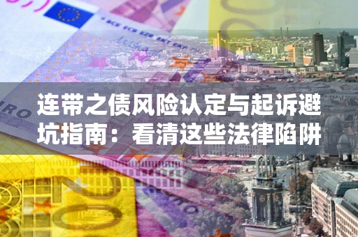 济南连带之债风险认定与起诉避坑指南：看清这些法律陷阱，避免无辜背债