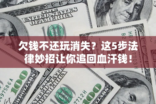 济南欠钱不还玩消失？这5步法律妙招让你追回血汗钱！