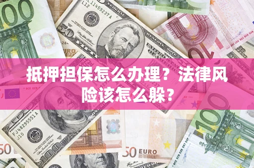 济南抵押担保怎么办理？法律风险该怎么躲？