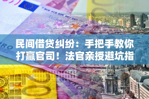 济南民间借贷纠纷：手把手教你打赢官司！法官亲授避坑指南