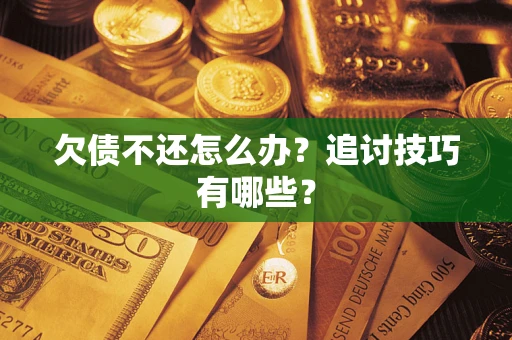 济南欠债不还怎么办？追讨技巧有哪些？