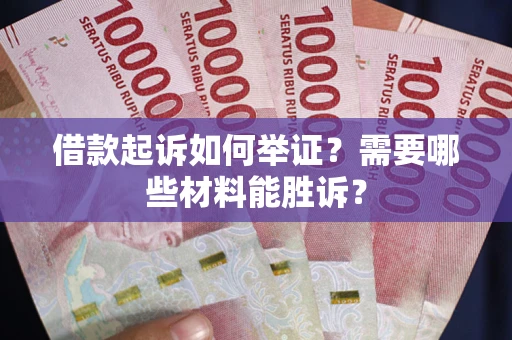 济南借款起诉如何举证？需要哪些材料能胜诉？