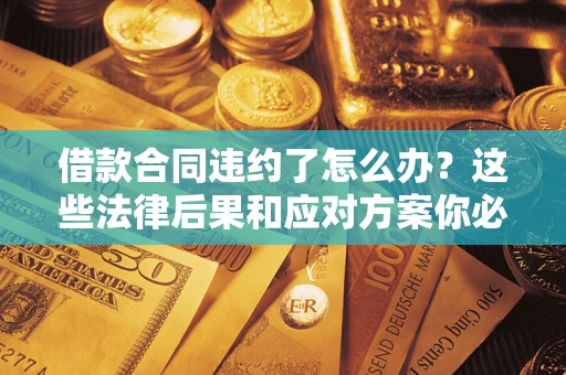 济南借款合同违约了怎么办？这些法律后果和应对方案你必须知道