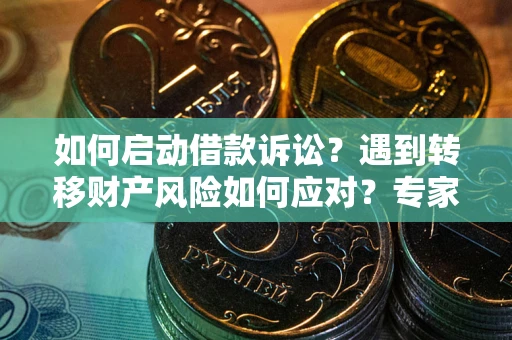 济南如何启动借款诉讼？遇到转移财产风险如何应对？专家解局支招