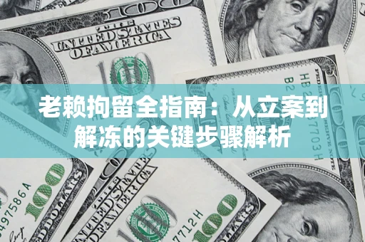 济南老赖拘留全指南：从立案到解冻的关键步骤解析