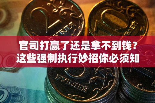 济南官司打赢了还是拿不到钱？这些强制执行妙招你必须知道