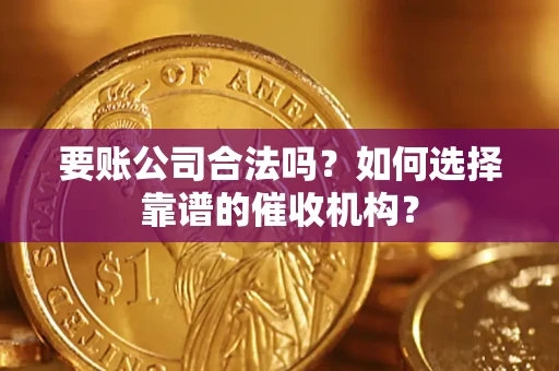 济南要账公司合法吗？如何选择靠谱的催收机构？