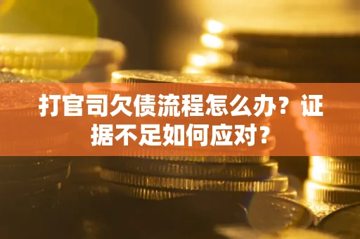 济南打官司欠债流程怎么办？证据不足如何应对？