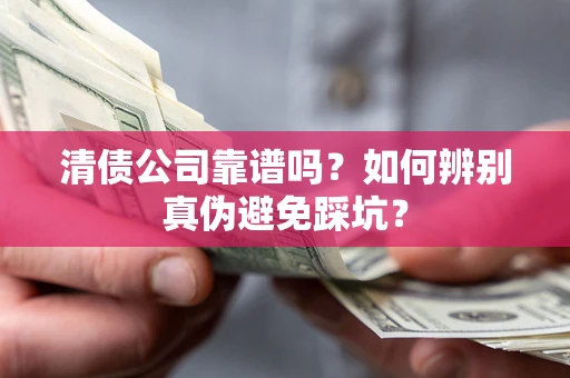 济南清债公司靠谱吗？如何辨别真伪避免踩坑？