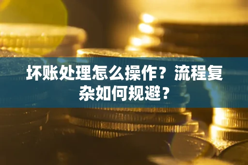 济南坏账处理怎么操作？流程复杂如何规避？