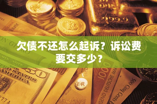 济南欠债不还怎么起诉？诉讼费要交多少？