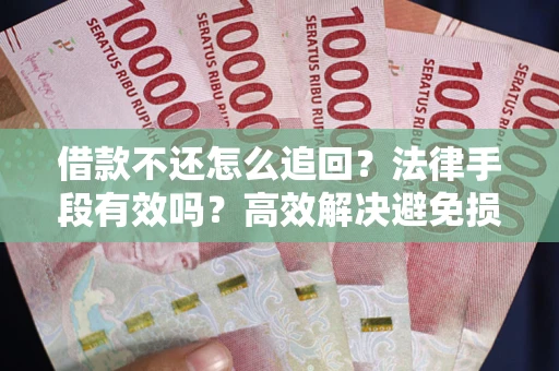 济南借款不还怎么追回？法律手段有效吗？高效解决避免损失
