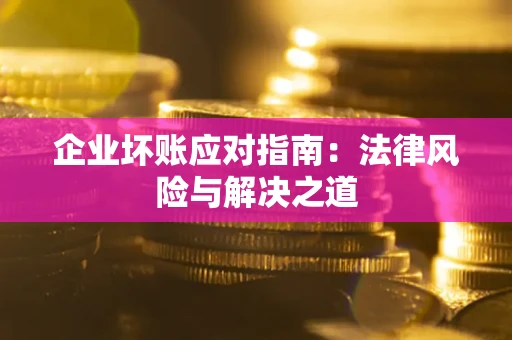 济南企业坏账应对指南：法律风险与解决之道