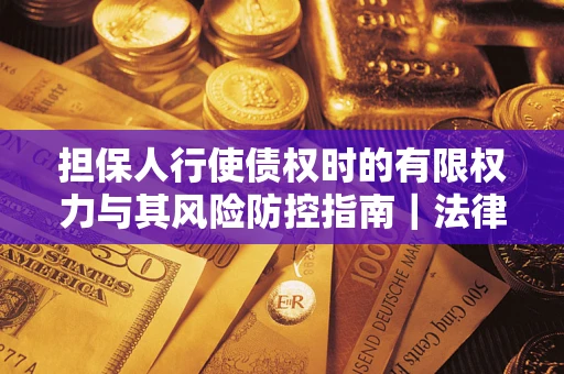 济南担保人行使债权时的有限权力与其风险防控指南｜法律实务解析