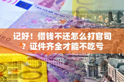 济南记好！借钱不还怎么打官司？证件齐全才能不吃亏