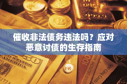 济南催收非法债务违法吗？应对恶意讨债的生存指南