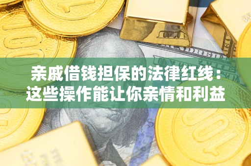 济南亲戚借钱担保的法律红线：这些操作能让你亲情和利益两不误